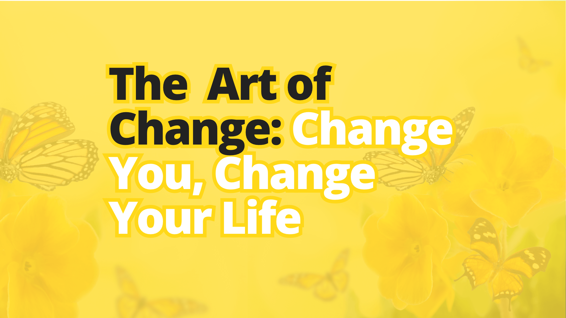 The Art of Change: Change You, Change Your Life